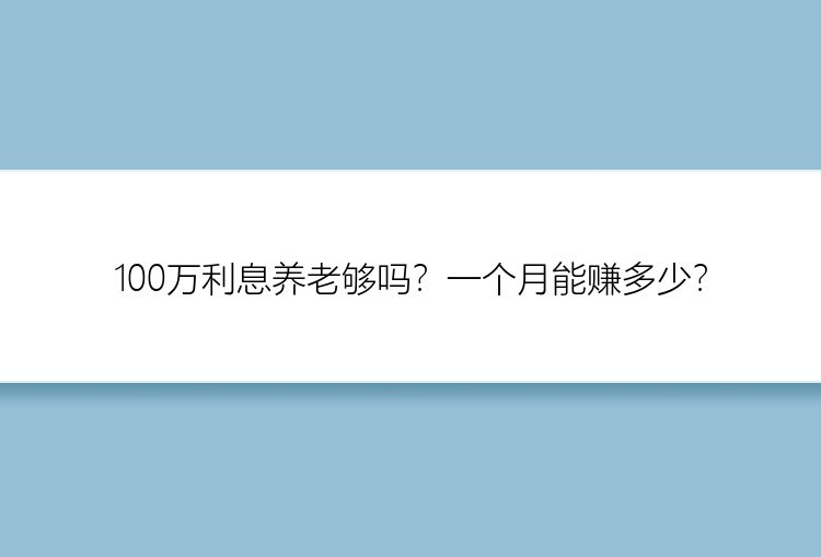 100万利息养老够吗？一个月能赚多少？