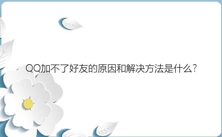 QQ加不了好友的原因和解决方法是什么？