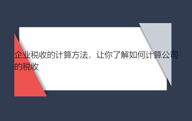 企业税收的计算方法，让你了解如何计算公司的税收