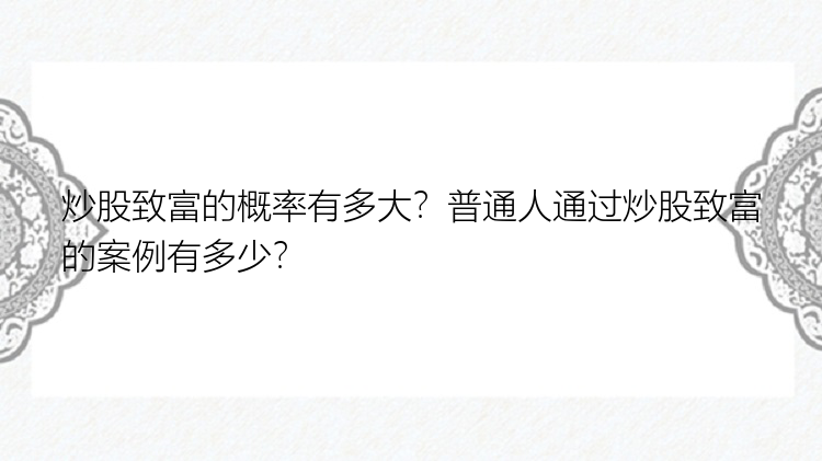 炒股致富的概率有多大？普通人通过炒股致富的案例有多少？