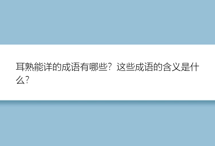 耳熟能详的成语有哪些？这些成语的含义是什么？