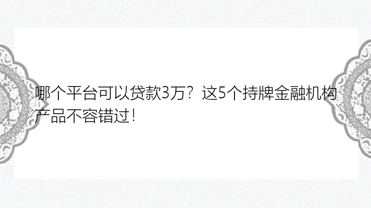 哪个平台可以贷款3万？这5个持牌金融机构产品不容错过！