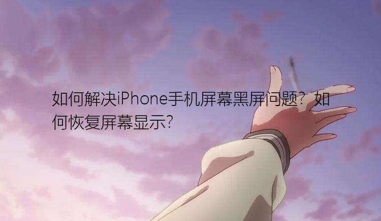 如何解决iPhone手机屏幕黑屏问题？如何恢复屏幕显示？