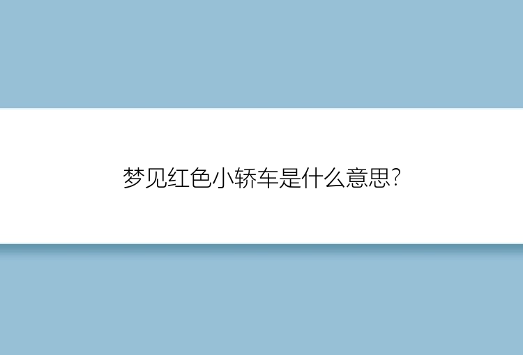 梦见红色小轿车是什么意思？