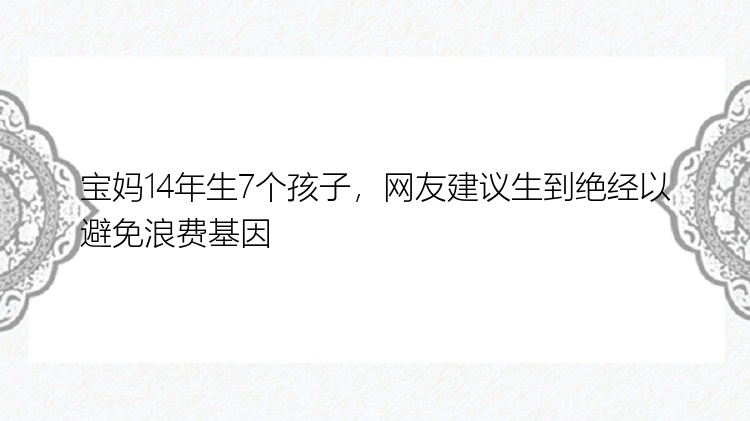 宝妈14年生7个孩子，网友建议生到绝经以避免浪费基因