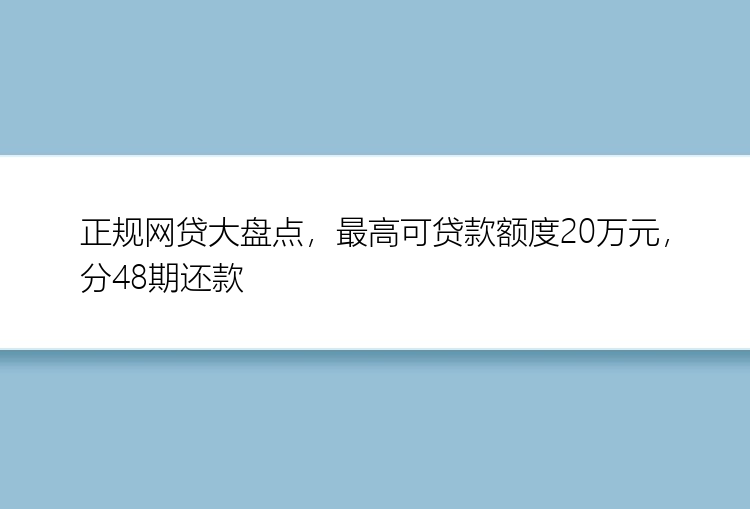 正规网贷大盘点，最高可贷款额度20万元，分48期还款