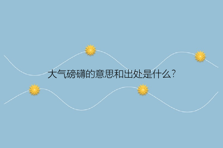 大气磅礴的意思和出处是什么？