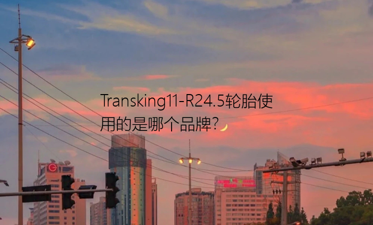 Transking11-R24.5轮胎使用的是哪个品牌？