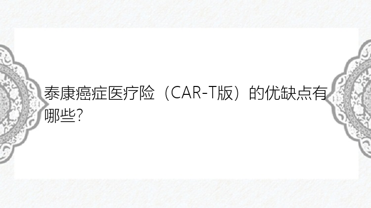 泰康癌症医疗险（CAR-T版）的优缺点有哪些？