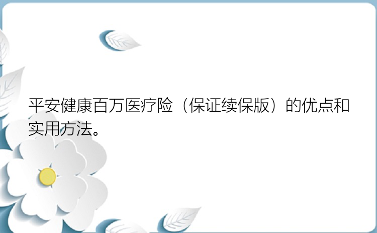 平安健康百万医疗险（保证续保版）的优点和实用方法。