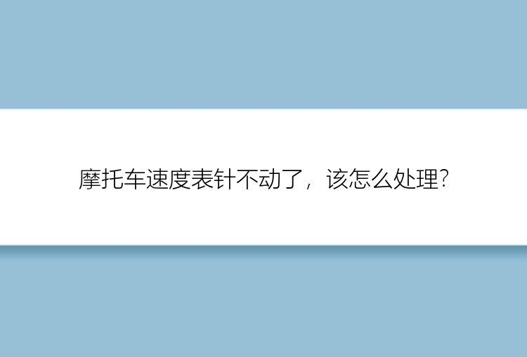 摩托车速度表针不动了，该怎么处理？