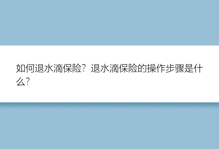 如何退水滴保险？退水滴保险的操作步骤是什么？