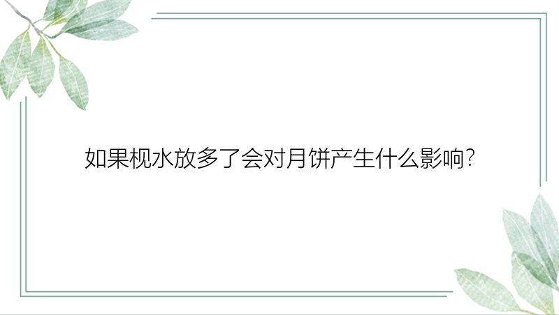 如果枧水放多了会对月饼产生什么影响？