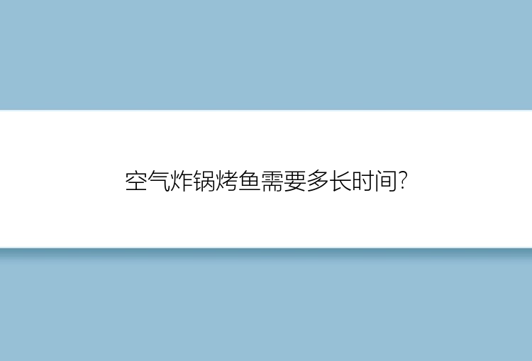 空气炸锅烤鱼需要多长时间？