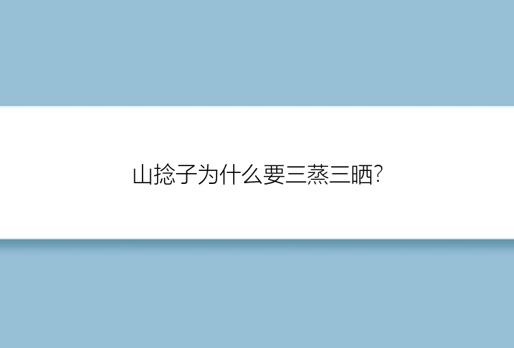 山捻子为什么要三蒸三晒？