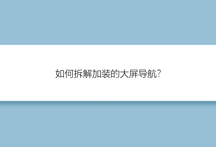 如何拆解加装的大屏导航？