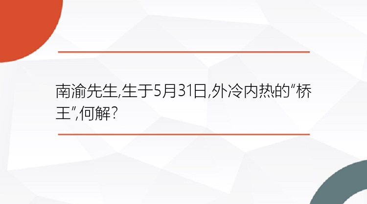 南渝先生,生于5月31日,外冷内热的“桥王”,何解？