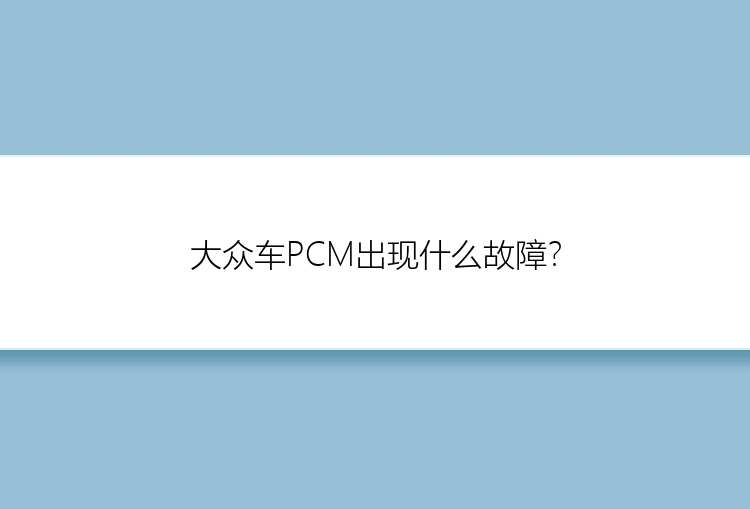 大众车PCM出现什么故障？