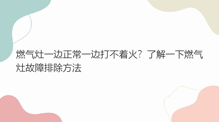 燃气灶一边正常一边打不着火？了解一下燃气灶故障排除方法