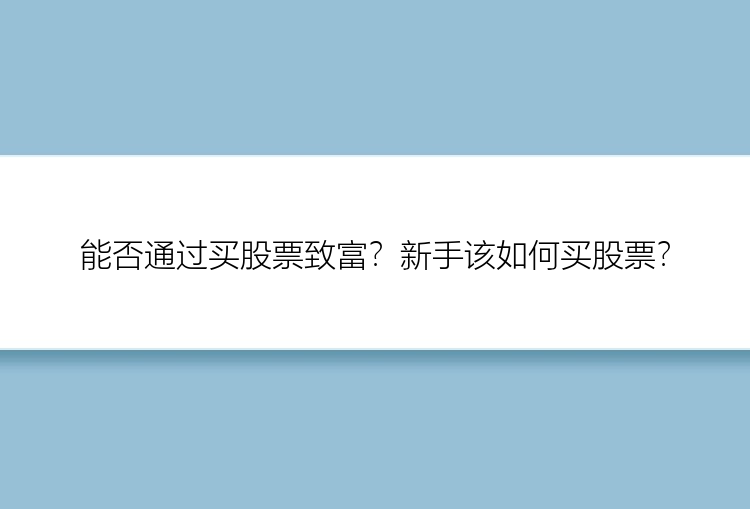 能否通过买股票致富？新手该如何买股票？