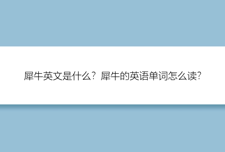 犀牛英文是什么？犀牛的英语单词怎么读？