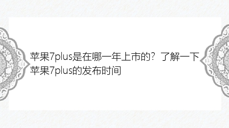 苹果7plus是在哪一年上市的？了解一下苹果7plus的发布时间