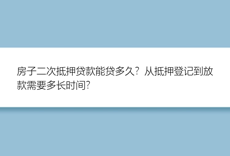 房子二次抵押贷款能贷多久？从抵押登记到放款需要多长时间？