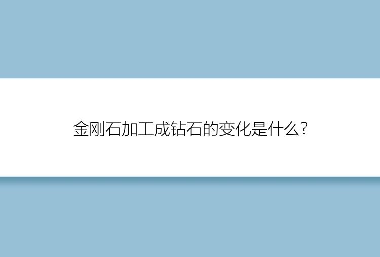 金刚石加工成钻石的变化是什么？