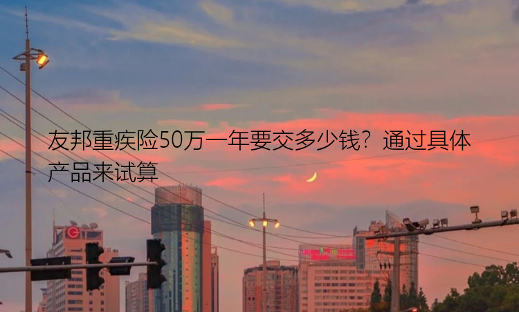 友邦重疾险50万一年要交多少钱？通过具体产品来试算