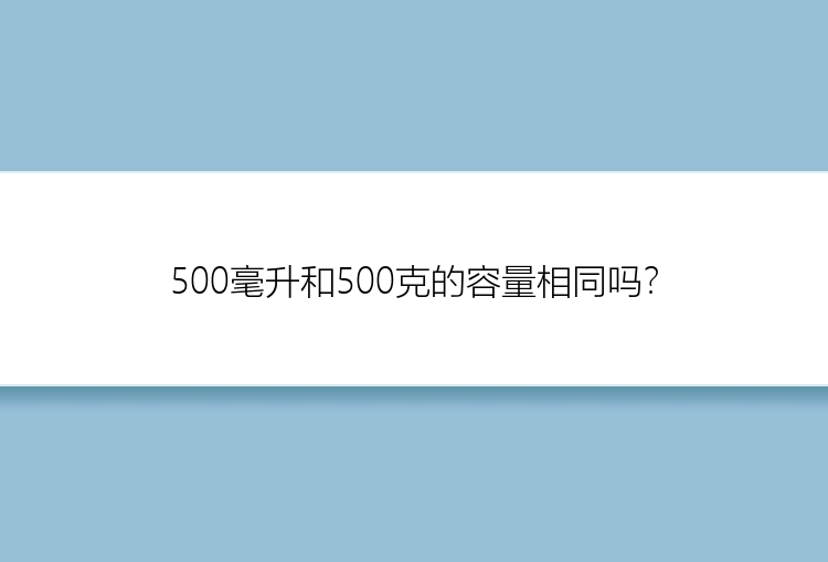 500毫升和500克的容量相同吗？