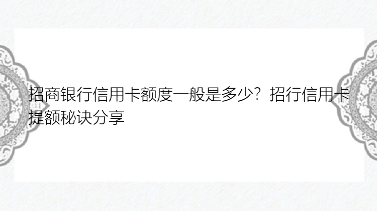 招商银行信用卡额度一般是多少？招行信用卡提额秘诀分享