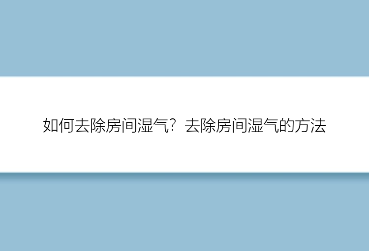 如何去除房间湿气？去除房间湿气的方法