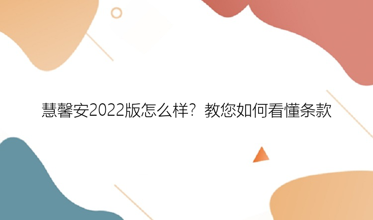 慧馨安2022版怎么样？教您如何看懂条款