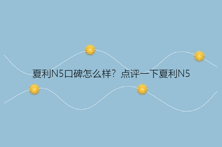 夏利N5口碑怎么样？点评一下夏利N5