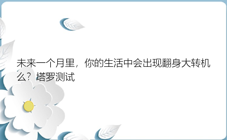 未来一个月里，你的生活中会出现翻身大转机么？塔罗测试