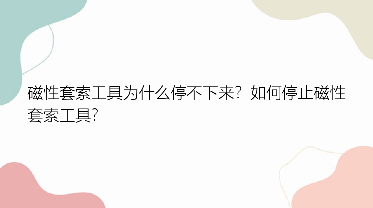 磁性套索工具为什么停不下来？如何停止磁性套索工具？