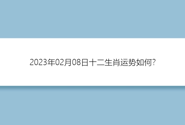 2023年02月08日十二生肖运势如何？