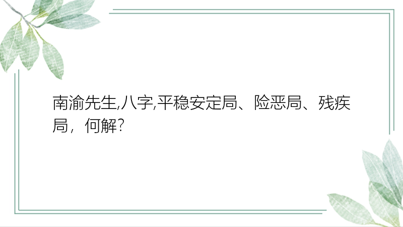 南渝先生,八字,平稳安定局、险恶局、残疾局，何解？