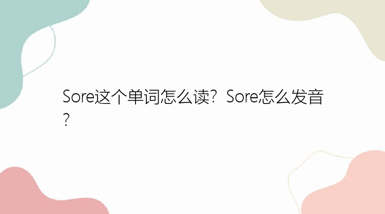 Sore这个单词怎么读？Sore怎么发音？