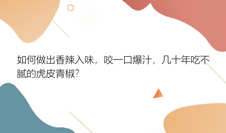 如何做出香辣入味，咬一口爆汁，几十年吃不腻的虎皮青椒？