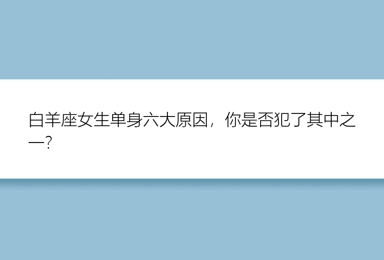 白羊座女生单身六大原因，你是否犯了其中之一？