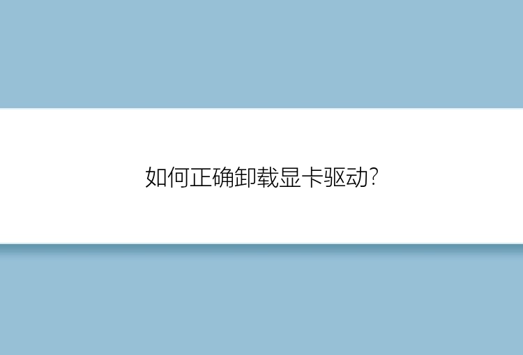 如何正确卸载显卡驱动？