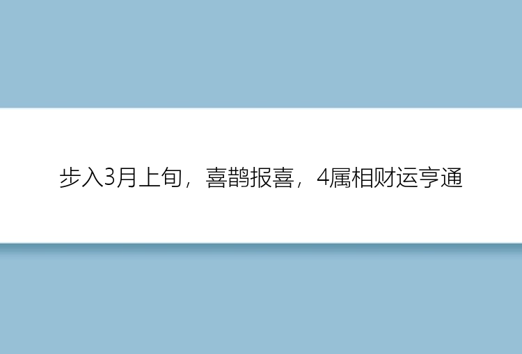 步入3月上旬，喜鹊报喜，4属相财运亨通