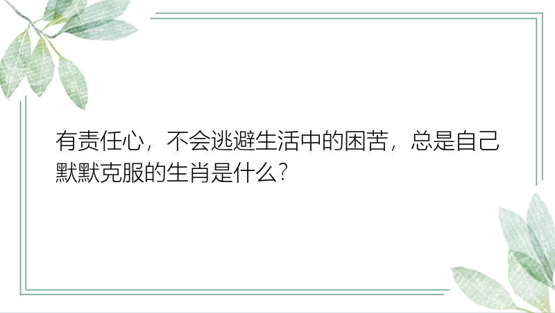 有责任心，不会逃避生活中的困苦，总是自己默默克服的生肖是什么？