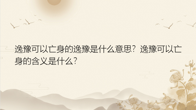 逸豫可以亡身的逸豫是什么意思？逸豫可以亡身的含义是什么？