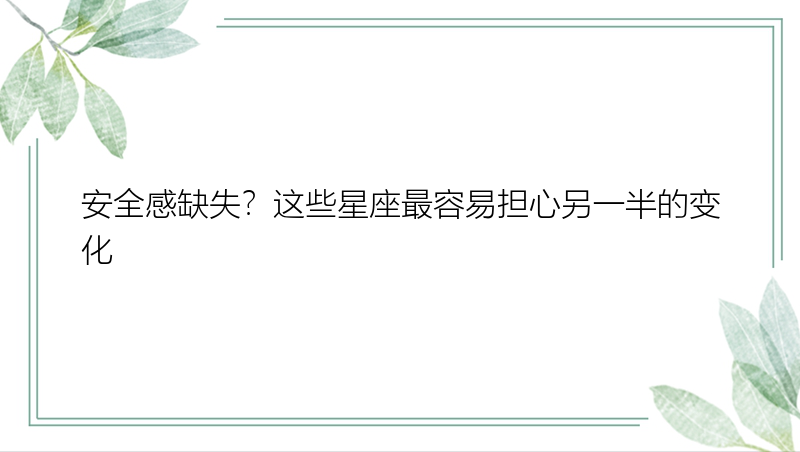 安全感缺失？这些星座最容易担心另一半的变化