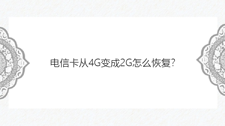 电信卡从4G变成2G怎么恢复？