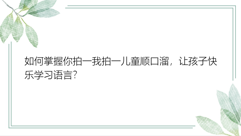 如何掌握你拍一我拍一儿童顺口溜，让孩子快乐学习语言？