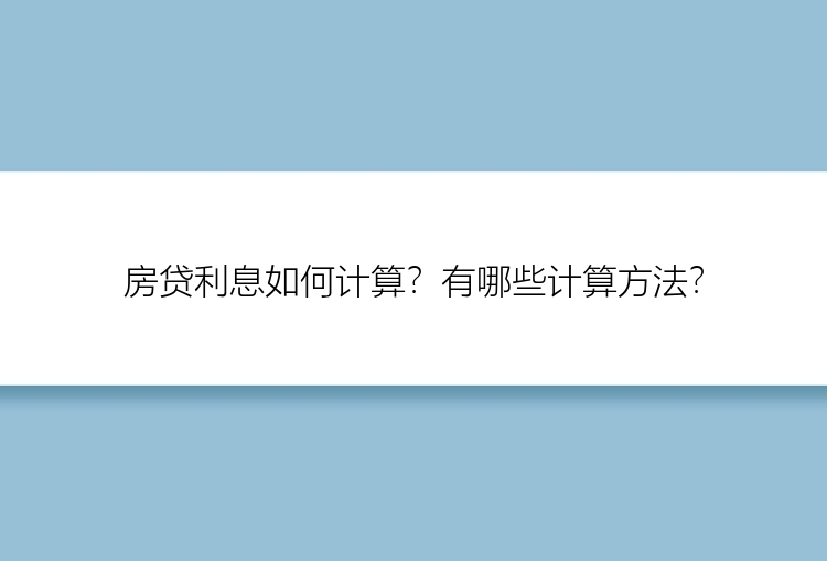 房贷利息如何计算？有哪些计算方法？