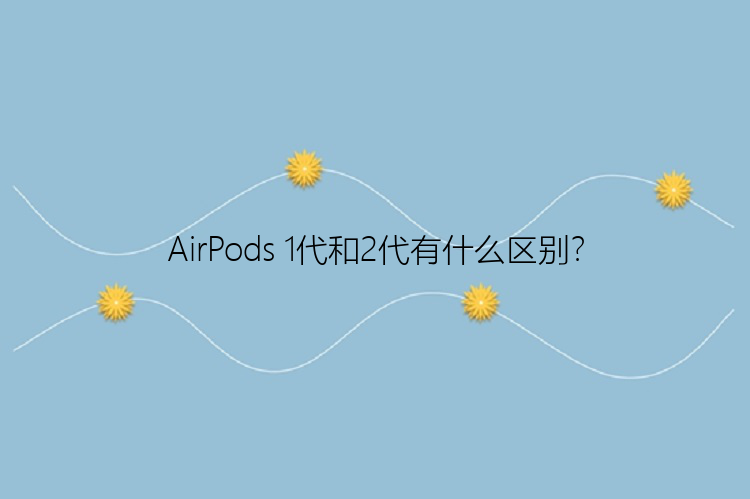 AirPods 1代和2代有什么区别？